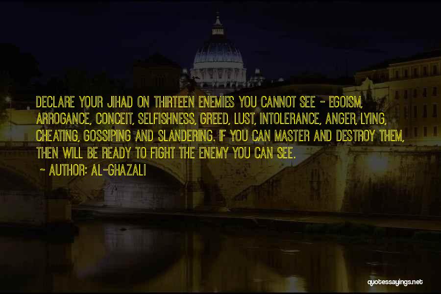 Al-Ghazali Quotes: Declare Your Jihad On Thirteen Enemies You Cannot See - Egoism, Arrogance, Conceit, Selfishness, Greed, Lust, Intolerance, Anger, Lying, Cheating,