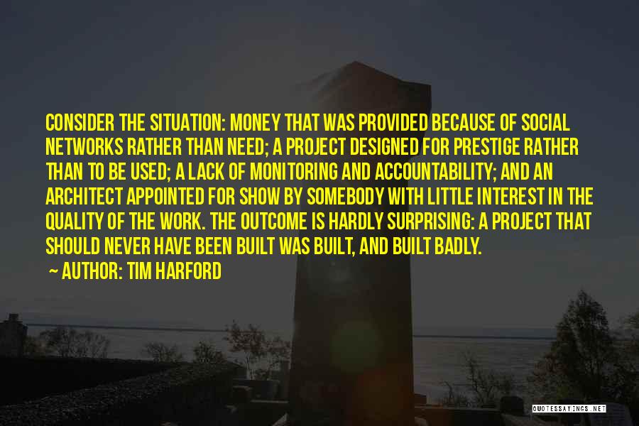 Tim Harford Quotes: Consider The Situation: Money That Was Provided Because Of Social Networks Rather Than Need; A Project Designed For Prestige Rather