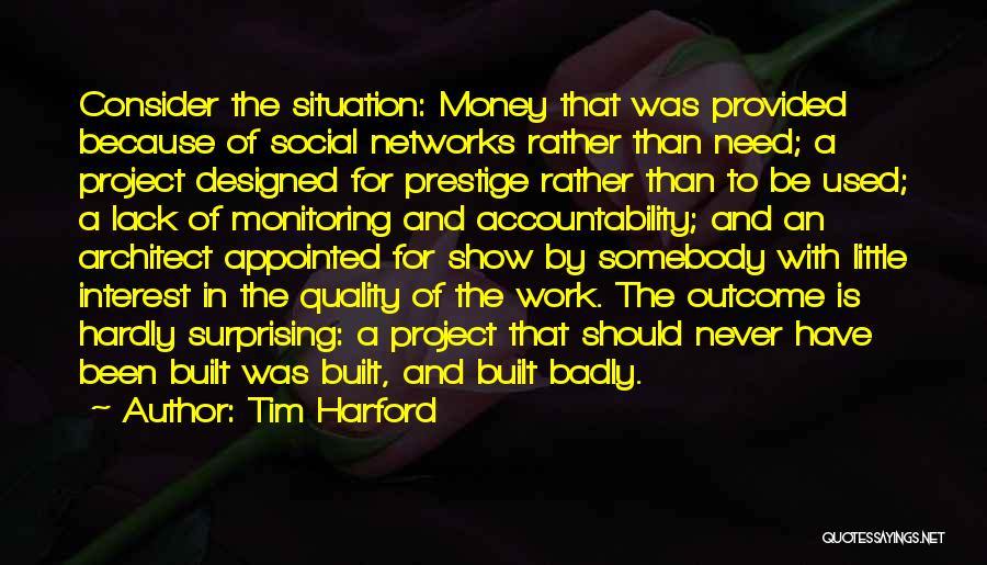 Tim Harford Quotes: Consider The Situation: Money That Was Provided Because Of Social Networks Rather Than Need; A Project Designed For Prestige Rather