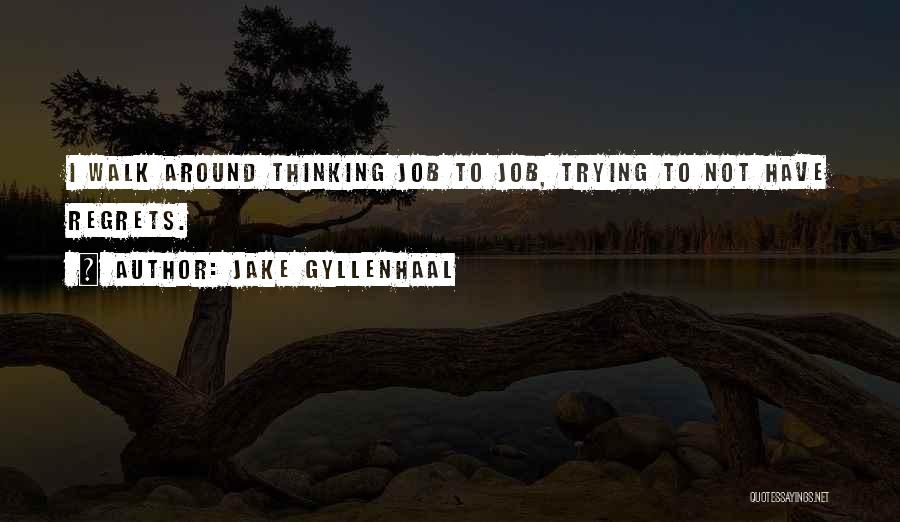 Jake Gyllenhaal Quotes: I Walk Around Thinking Job To Job, Trying To Not Have Regrets.