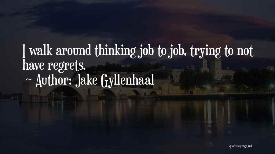 Jake Gyllenhaal Quotes: I Walk Around Thinking Job To Job, Trying To Not Have Regrets.