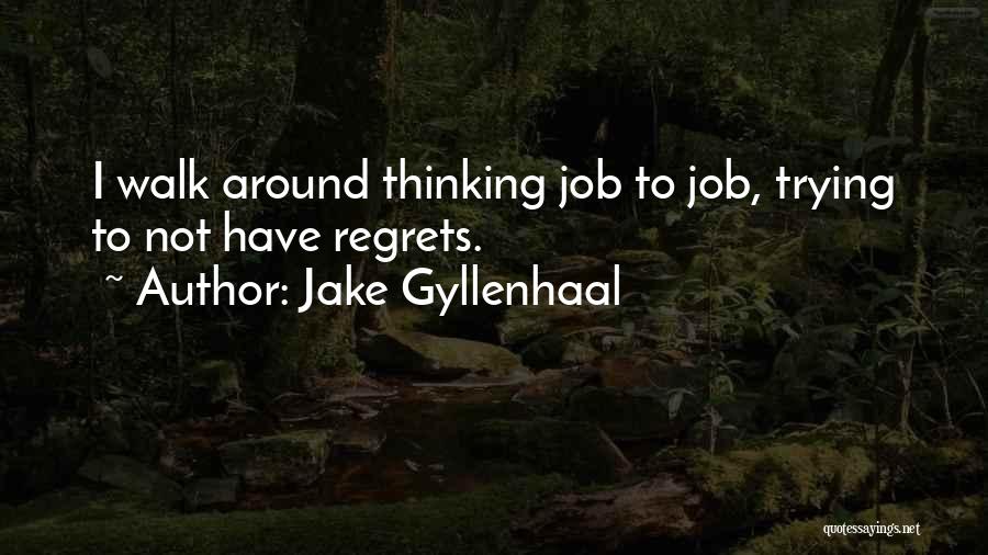 Jake Gyllenhaal Quotes: I Walk Around Thinking Job To Job, Trying To Not Have Regrets.