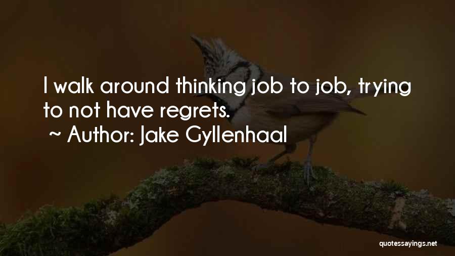 Jake Gyllenhaal Quotes: I Walk Around Thinking Job To Job, Trying To Not Have Regrets.