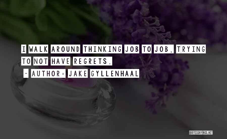 Jake Gyllenhaal Quotes: I Walk Around Thinking Job To Job, Trying To Not Have Regrets.