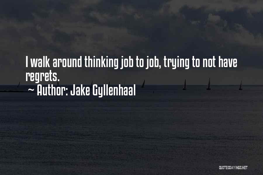 Jake Gyllenhaal Quotes: I Walk Around Thinking Job To Job, Trying To Not Have Regrets.