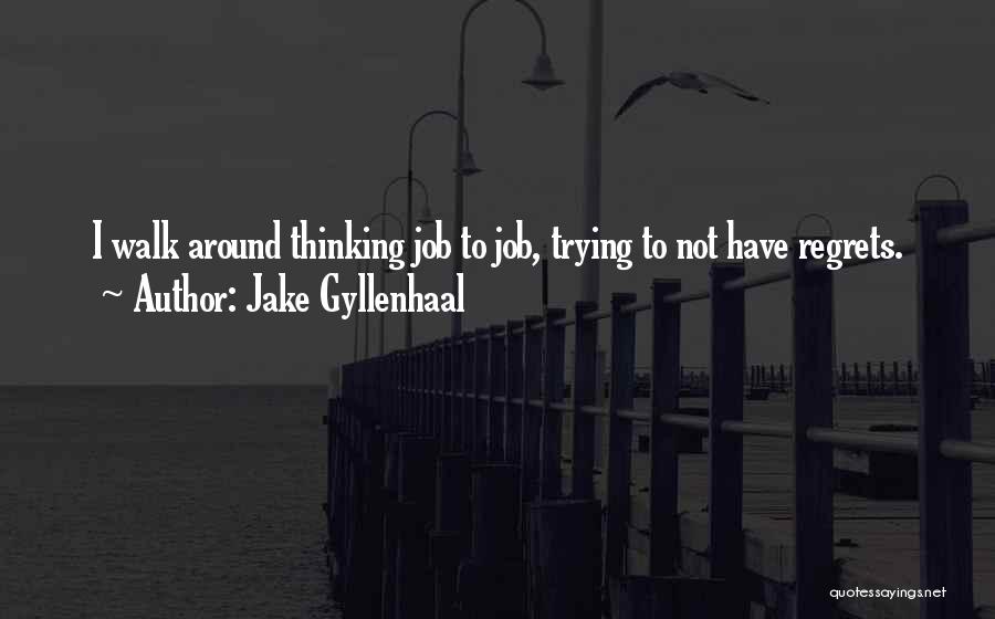 Jake Gyllenhaal Quotes: I Walk Around Thinking Job To Job, Trying To Not Have Regrets.