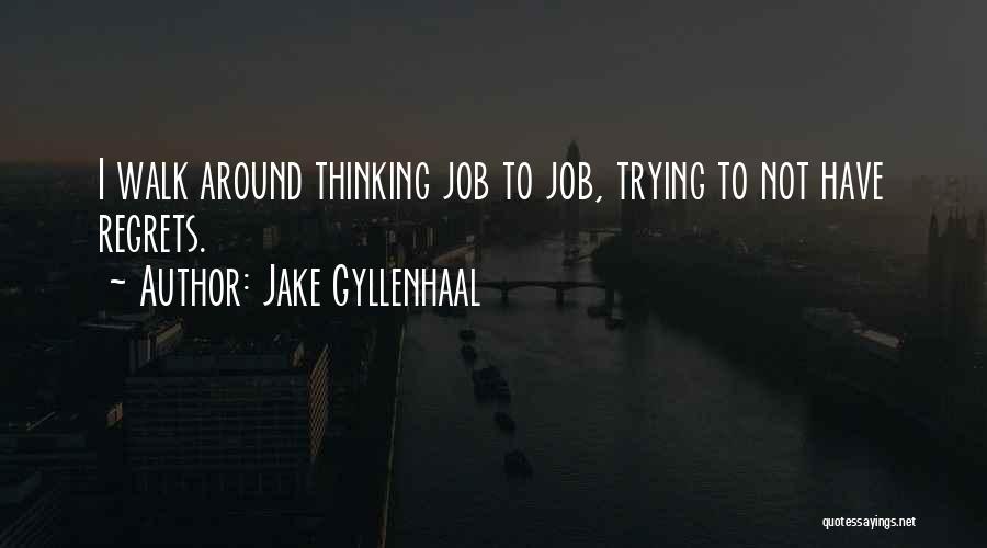 Jake Gyllenhaal Quotes: I Walk Around Thinking Job To Job, Trying To Not Have Regrets.