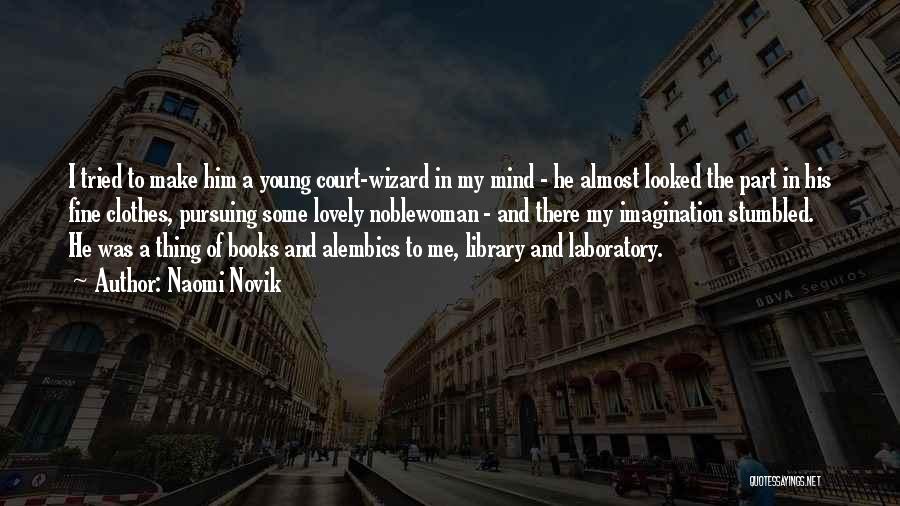 Naomi Novik Quotes: I Tried To Make Him A Young Court-wizard In My Mind - He Almost Looked The Part In His Fine