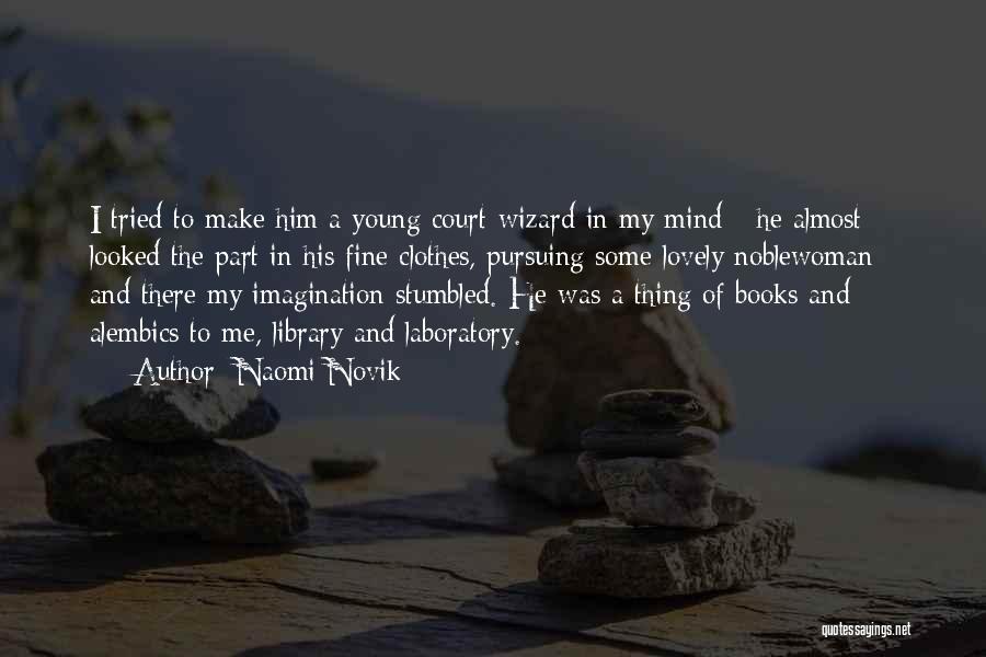 Naomi Novik Quotes: I Tried To Make Him A Young Court-wizard In My Mind - He Almost Looked The Part In His Fine