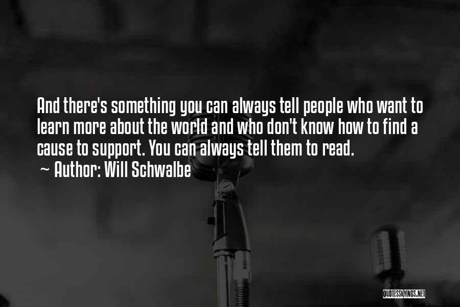 Will Schwalbe Quotes: And There's Something You Can Always Tell People Who Want To Learn More About The World And Who Don't Know