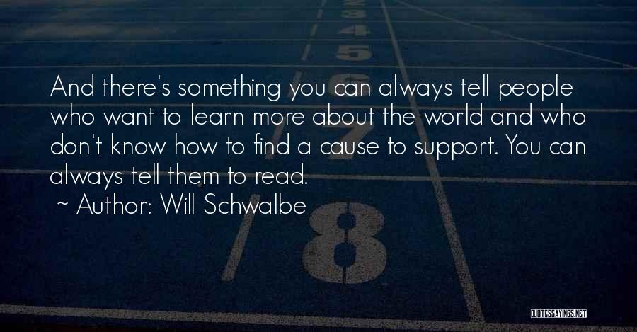 Will Schwalbe Quotes: And There's Something You Can Always Tell People Who Want To Learn More About The World And Who Don't Know