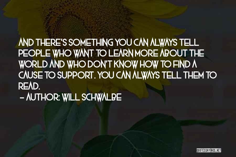Will Schwalbe Quotes: And There's Something You Can Always Tell People Who Want To Learn More About The World And Who Don't Know