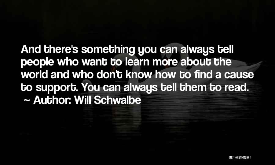 Will Schwalbe Quotes: And There's Something You Can Always Tell People Who Want To Learn More About The World And Who Don't Know