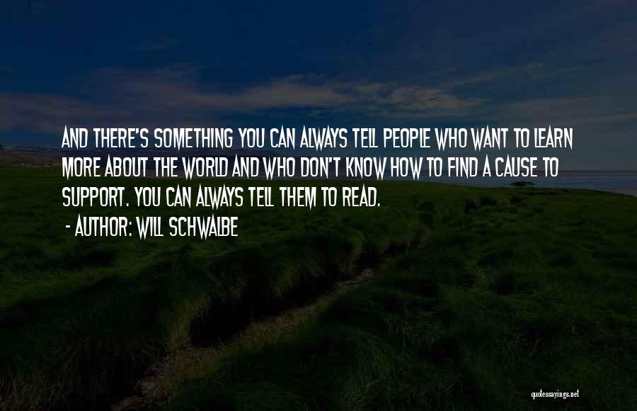 Will Schwalbe Quotes: And There's Something You Can Always Tell People Who Want To Learn More About The World And Who Don't Know