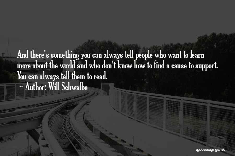 Will Schwalbe Quotes: And There's Something You Can Always Tell People Who Want To Learn More About The World And Who Don't Know