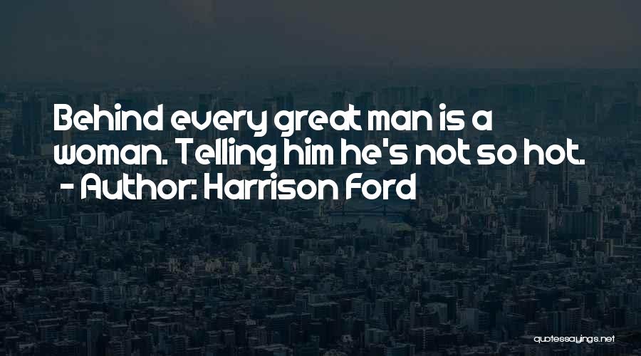 Harrison Ford Quotes: Behind Every Great Man Is A Woman. Telling Him He's Not So Hot.