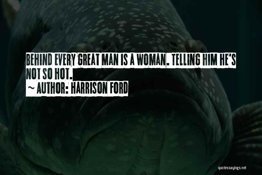 Harrison Ford Quotes: Behind Every Great Man Is A Woman. Telling Him He's Not So Hot.