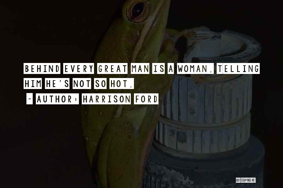 Harrison Ford Quotes: Behind Every Great Man Is A Woman. Telling Him He's Not So Hot.