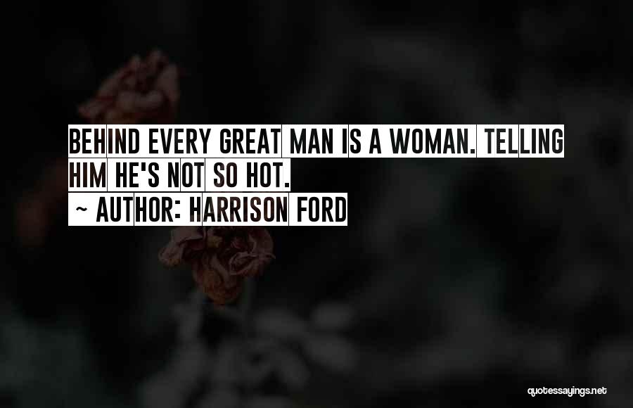 Harrison Ford Quotes: Behind Every Great Man Is A Woman. Telling Him He's Not So Hot.