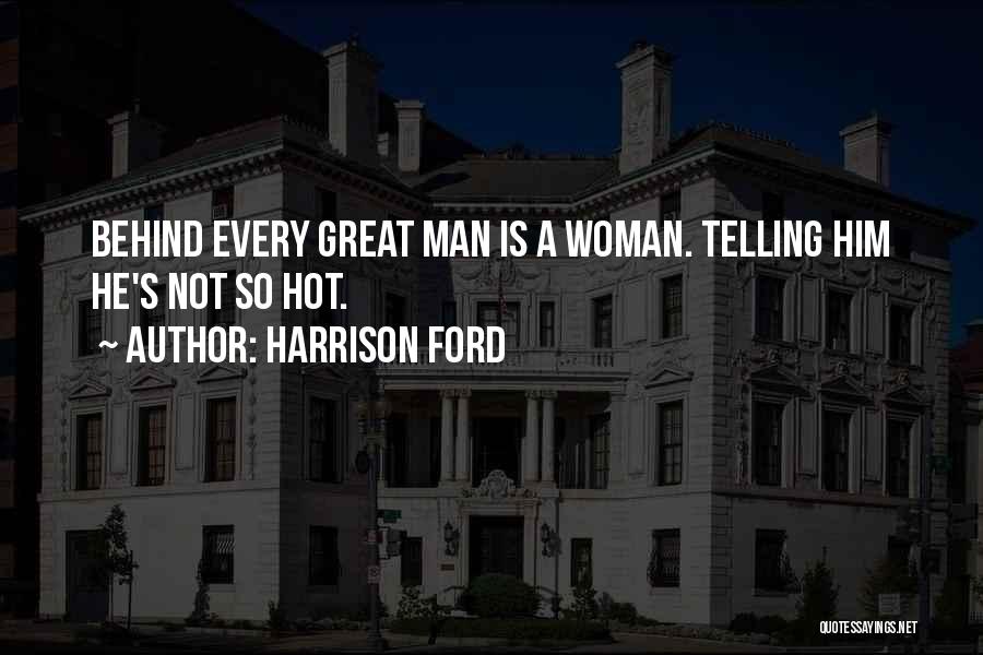 Harrison Ford Quotes: Behind Every Great Man Is A Woman. Telling Him He's Not So Hot.