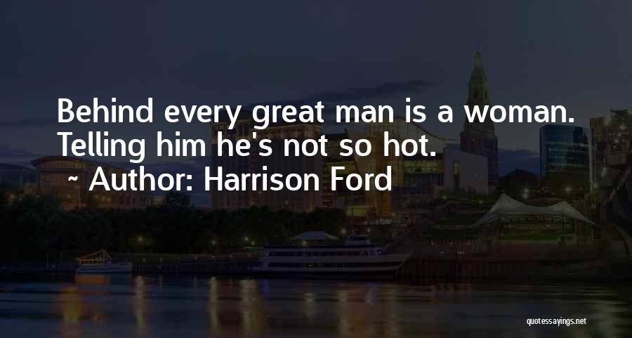 Harrison Ford Quotes: Behind Every Great Man Is A Woman. Telling Him He's Not So Hot.