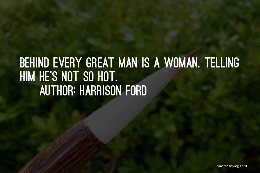 Harrison Ford Quotes: Behind Every Great Man Is A Woman. Telling Him He's Not So Hot.