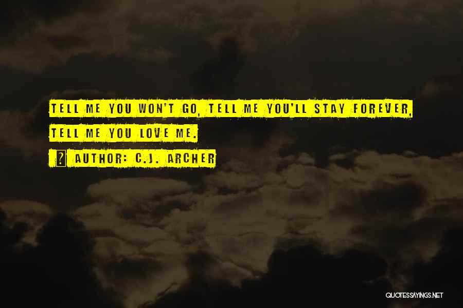 C.J. Archer Quotes: Tell Me You Won't Go, Tell Me You'll Stay Forever, Tell Me You Love Me.