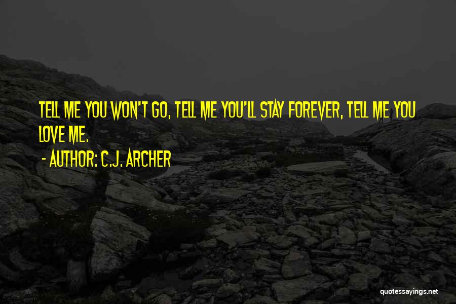 C.J. Archer Quotes: Tell Me You Won't Go, Tell Me You'll Stay Forever, Tell Me You Love Me.