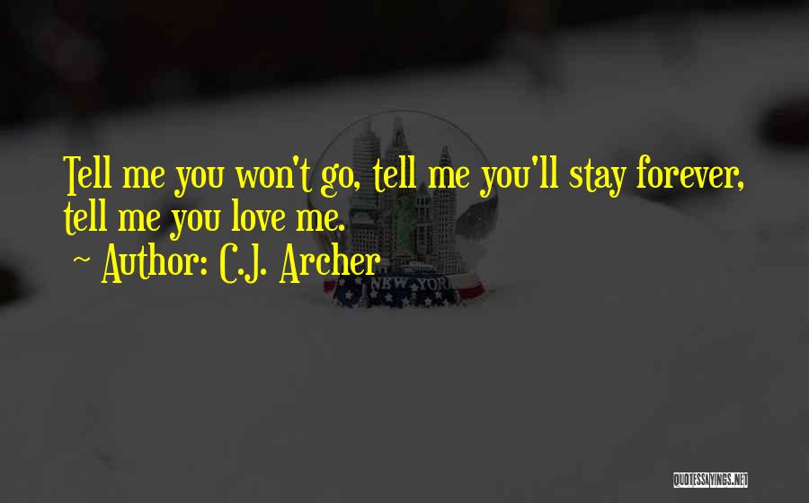 C.J. Archer Quotes: Tell Me You Won't Go, Tell Me You'll Stay Forever, Tell Me You Love Me.