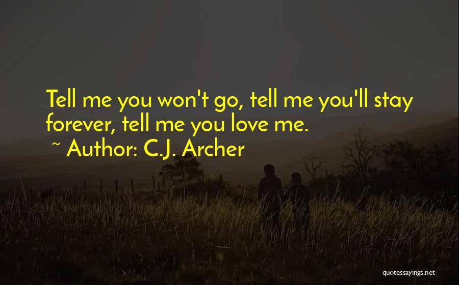 C.J. Archer Quotes: Tell Me You Won't Go, Tell Me You'll Stay Forever, Tell Me You Love Me.