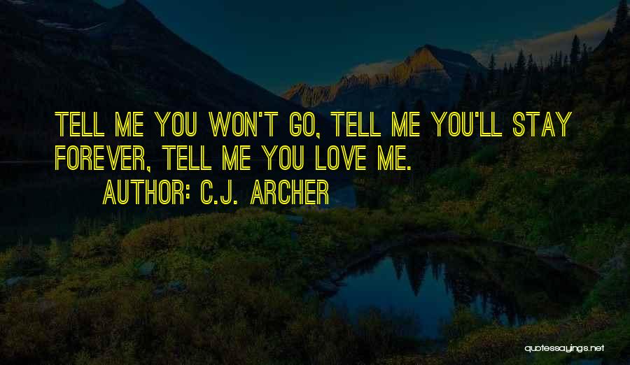 C.J. Archer Quotes: Tell Me You Won't Go, Tell Me You'll Stay Forever, Tell Me You Love Me.