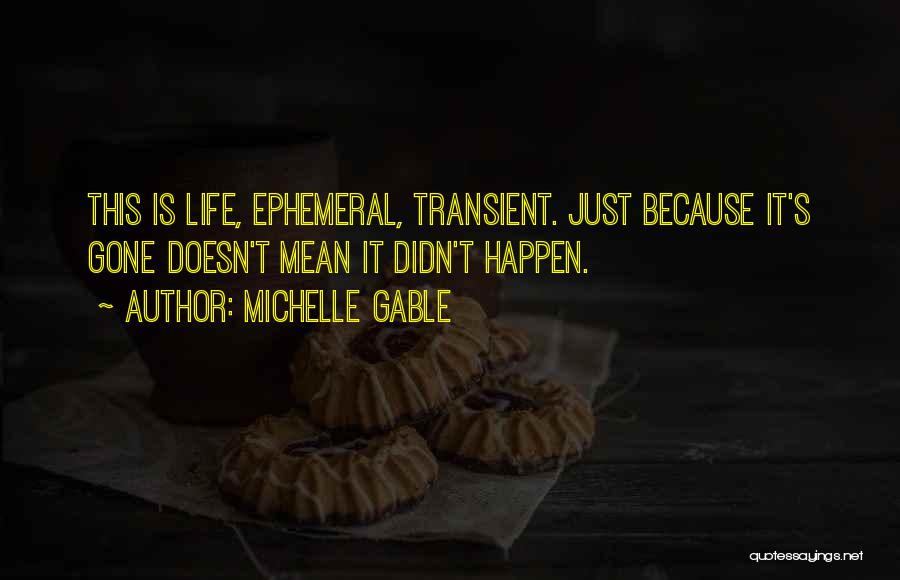 Michelle Gable Quotes: This Is Life, Ephemeral, Transient. Just Because It's Gone Doesn't Mean It Didn't Happen.