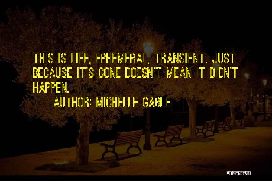 Michelle Gable Quotes: This Is Life, Ephemeral, Transient. Just Because It's Gone Doesn't Mean It Didn't Happen.