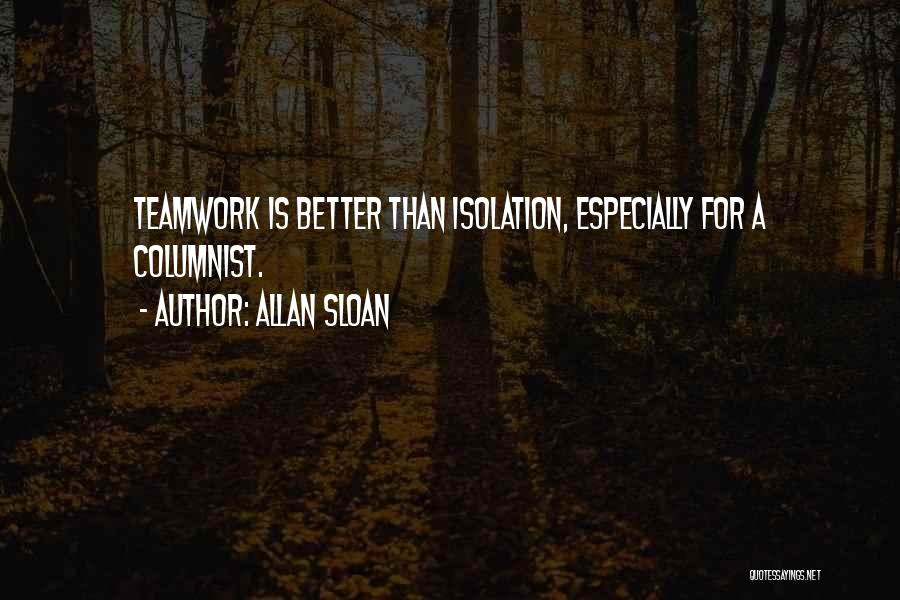 Allan Sloan Quotes: Teamwork Is Better Than Isolation, Especially For A Columnist.