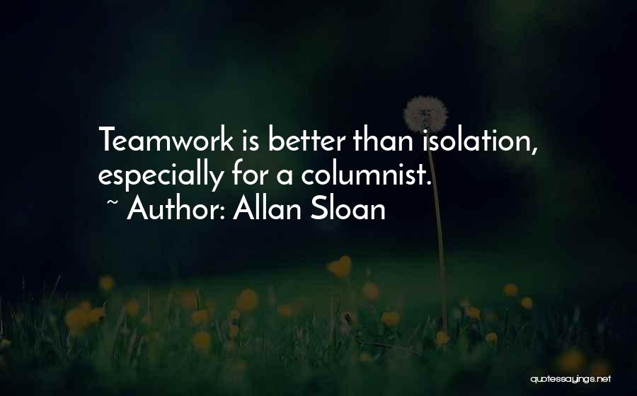 Allan Sloan Quotes: Teamwork Is Better Than Isolation, Especially For A Columnist.