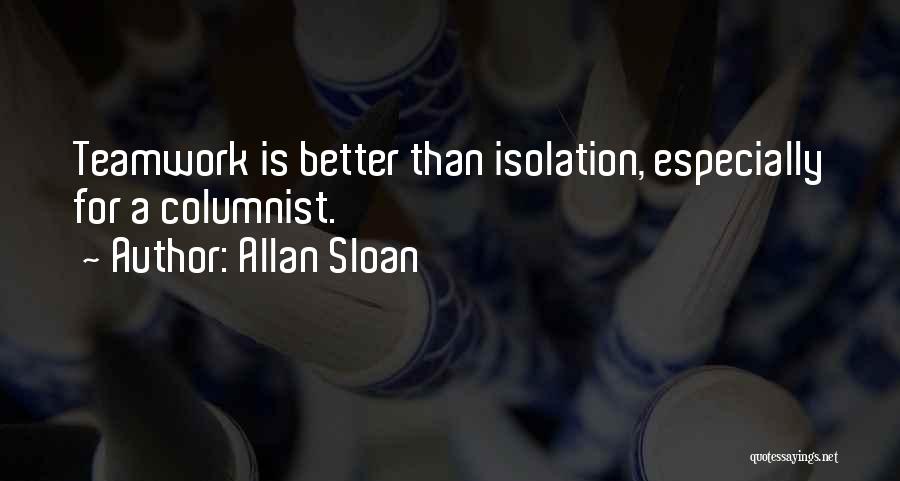 Allan Sloan Quotes: Teamwork Is Better Than Isolation, Especially For A Columnist.