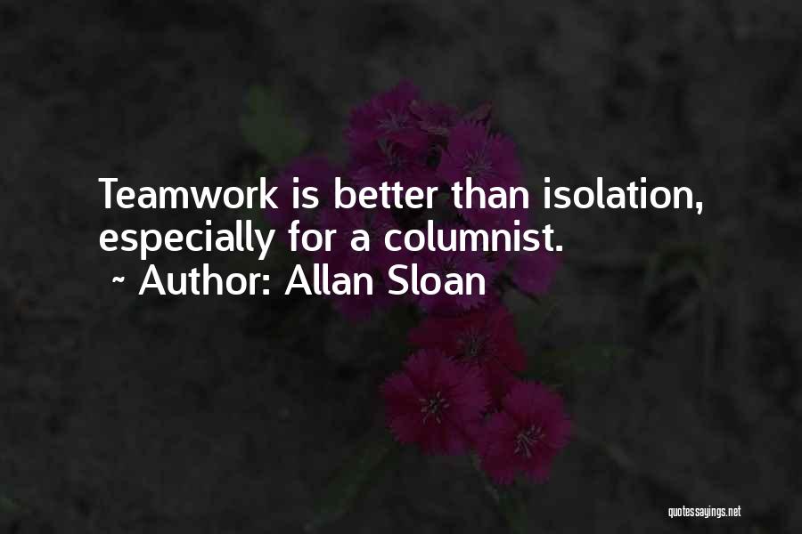 Allan Sloan Quotes: Teamwork Is Better Than Isolation, Especially For A Columnist.