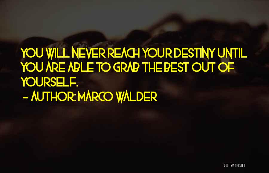 Marco Walder Quotes: You Will Never Reach Your Destiny Until You Are Able To Grab The Best Out Of Yourself.