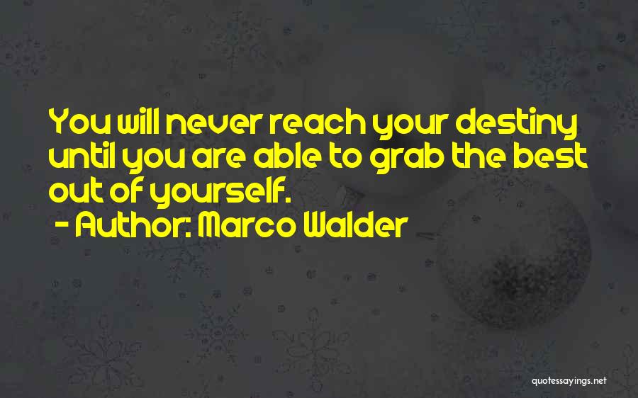 Marco Walder Quotes: You Will Never Reach Your Destiny Until You Are Able To Grab The Best Out Of Yourself.