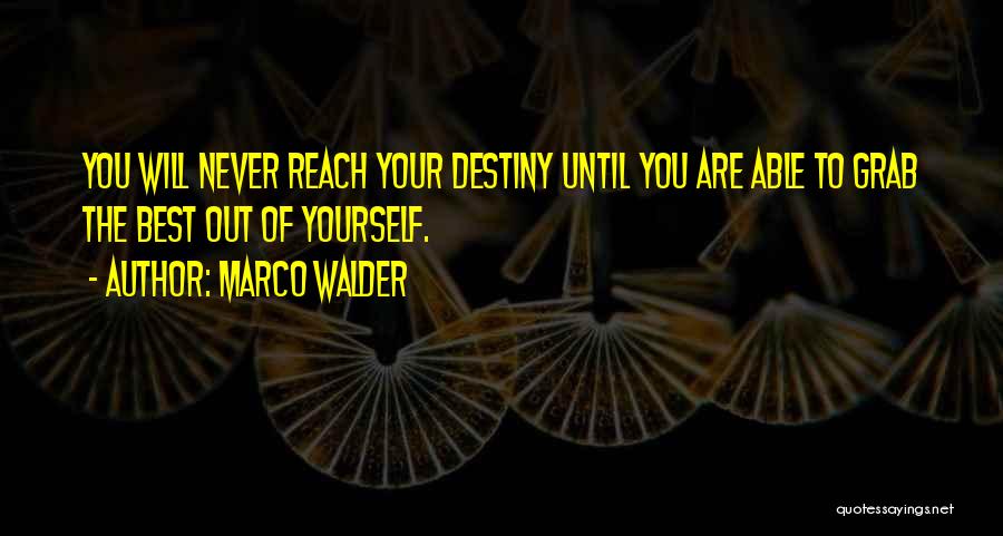 Marco Walder Quotes: You Will Never Reach Your Destiny Until You Are Able To Grab The Best Out Of Yourself.