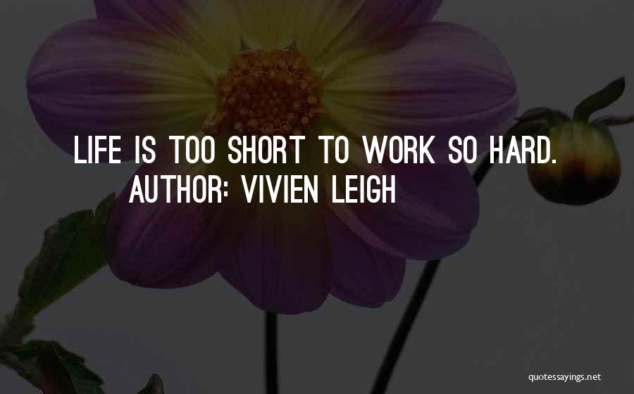 Vivien Leigh Quotes: Life Is Too Short To Work So Hard.