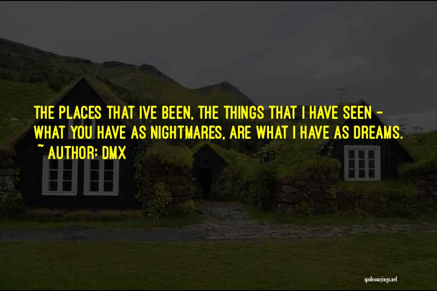 DMX Quotes: The Places That Ive Been, The Things That I Have Seen - What You Have As Nightmares, Are What I