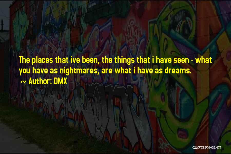 DMX Quotes: The Places That Ive Been, The Things That I Have Seen - What You Have As Nightmares, Are What I