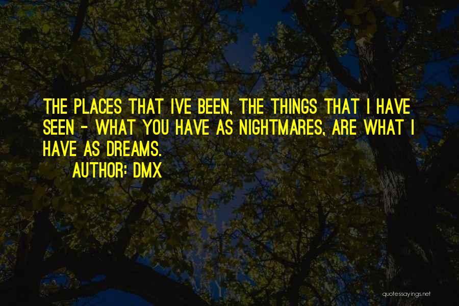 DMX Quotes: The Places That Ive Been, The Things That I Have Seen - What You Have As Nightmares, Are What I