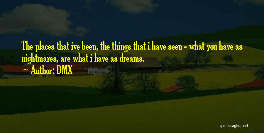 DMX Quotes: The Places That Ive Been, The Things That I Have Seen - What You Have As Nightmares, Are What I