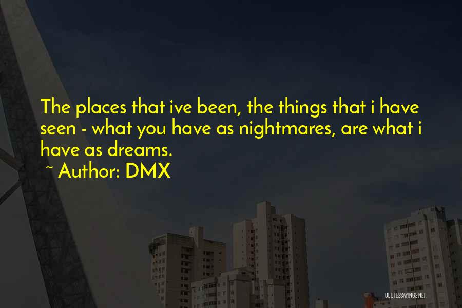 DMX Quotes: The Places That Ive Been, The Things That I Have Seen - What You Have As Nightmares, Are What I