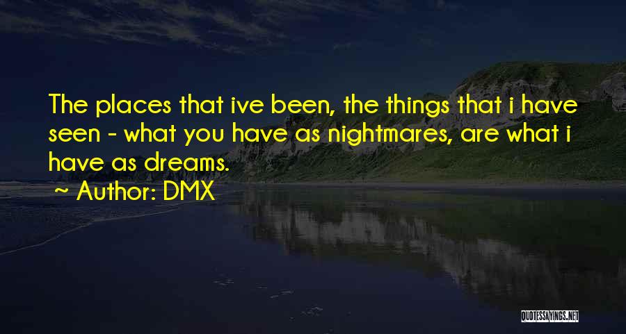 DMX Quotes: The Places That Ive Been, The Things That I Have Seen - What You Have As Nightmares, Are What I