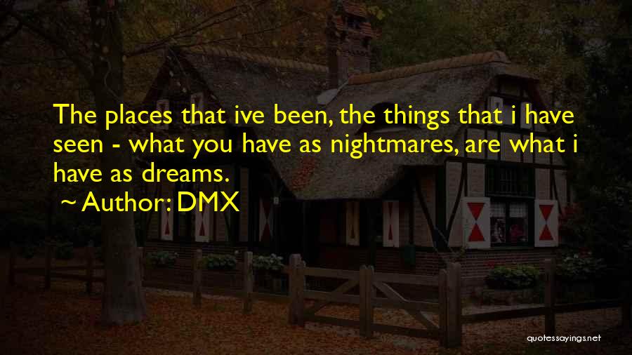 DMX Quotes: The Places That Ive Been, The Things That I Have Seen - What You Have As Nightmares, Are What I