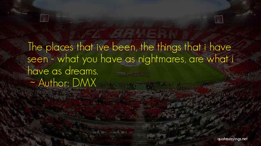 DMX Quotes: The Places That Ive Been, The Things That I Have Seen - What You Have As Nightmares, Are What I