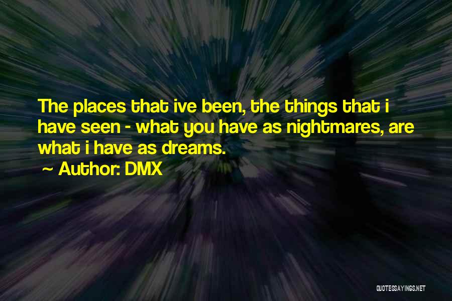 DMX Quotes: The Places That Ive Been, The Things That I Have Seen - What You Have As Nightmares, Are What I